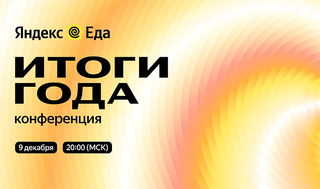 9 декабря в Москве пройдет конференция «Итоги года» Яндекс Еды